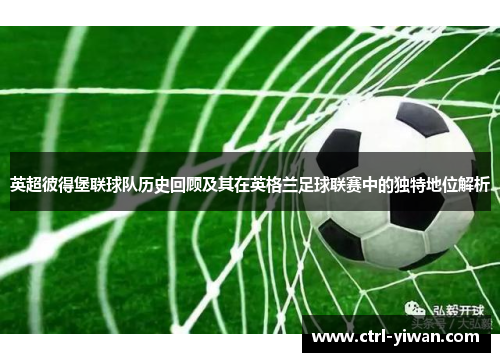 英超彼得堡联球队历史回顾及其在英格兰足球联赛中的独特地位解析