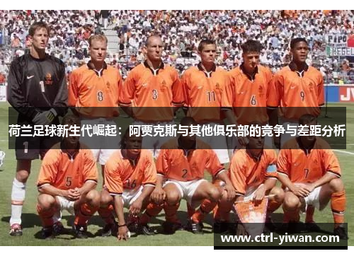 荷兰足球新生代崛起：阿贾克斯与其他俱乐部的竞争与差距分析