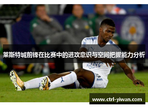 莱斯特城前锋在比赛中的进攻意识与空间把握能力分析