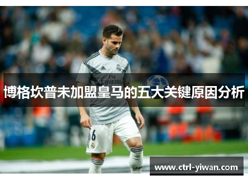 博格坎普未加盟皇马的五大关键原因分析