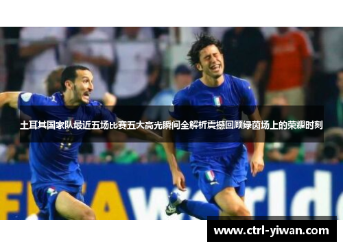土耳其国家队最近五场比赛五大高光瞬间全解析震撼回顾绿茵场上的荣耀时刻