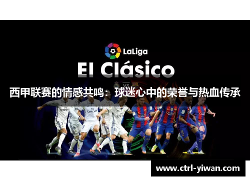 西甲联赛的情感共鸣：球迷心中的荣誉与热血传承