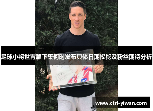 足球小将世青篇下集何时发布具体日期揭秘及粉丝期待分析