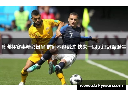 澳洲杯赛事精彩纷呈 时间不容错过 快来一同见证冠军诞生 澳洲杯赛事精彩纷呈 时间不容错过 快来一同见证冠军诞生