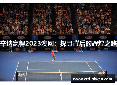 辛纳赢得2023澳网：探寻背后的辉煌之路