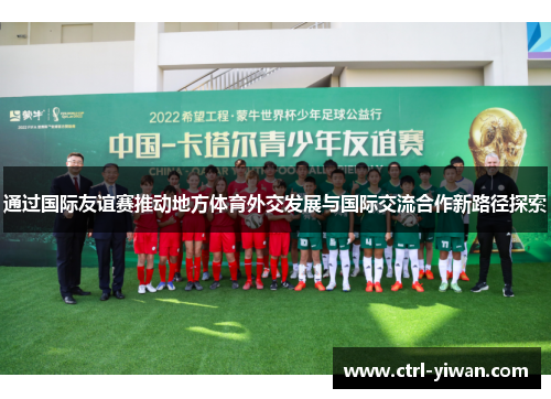通过国际友谊赛推动地方体育外交发展与国际交流合作新路径探索 通过国际友谊赛推动地方体育外交发展与国际交流合作新路径探索