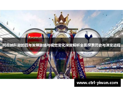阿森纳队徽的百年发展脉络与视觉变化深度解析全面探索历史与演变进程