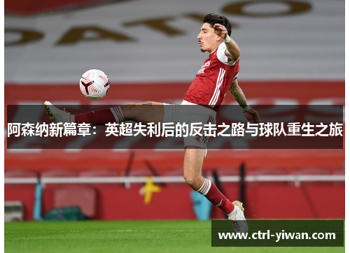 阿森纳新篇章:英超失利后的反击之路与球队重生之旅 阿森纳新篇章:英超失利后的反击之路与球队重生之旅