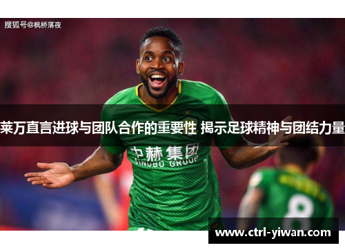 莱万直言进球与团队合作的重要性 揭示足球精神与团结力量