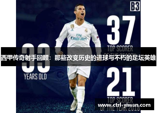 西甲传奇射手回顾：那些改变历史的进球与不朽的足坛英雄