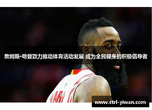 詹姆斯·哈登致力推动体育活动发展 成为全民健身的积极倡导者