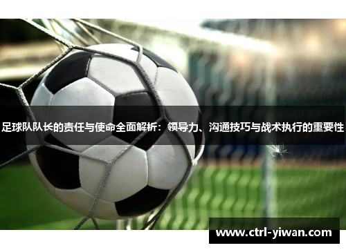 足球队队长的责任与使命全面解析：领导力、沟通技巧与战术执行的重要性