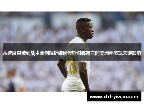 从速度突破到战术牵制解析维尼修斯对阵荷兰的美洲杯表现关键影响