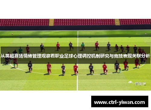 从英超赛场情绪管理观察看职业足球心理调控机制研究与竞技表现关联分析