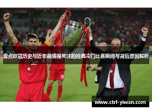 盘点欧冠历史与近年最值得关注的经典冷门比赛瞬间与背后原因解析