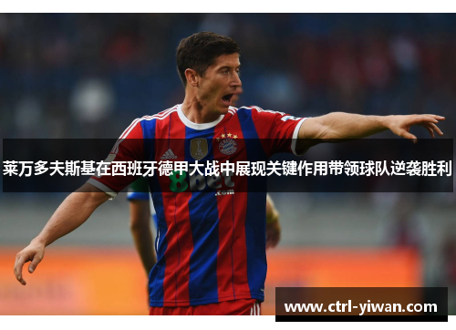 莱万多夫斯基在西班牙德甲大战中展现关键作用带领球队逆袭胜利