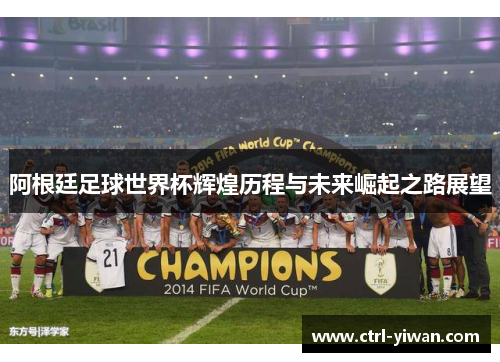 阿根廷足球世界杯辉煌历程与未来崛起之路展望