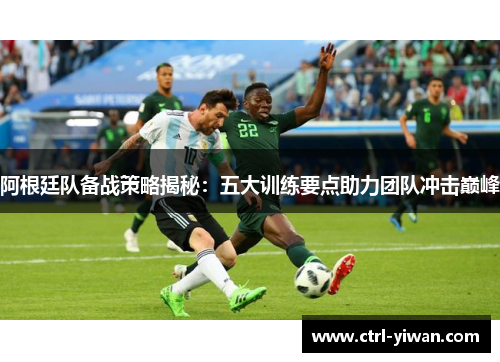 阿根廷队备战策略揭秘：五大训练要点助力团队冲击巅峰