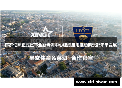 佛罗伦萨正式宣布全新青训中心建成启用推动俱乐部未来发展 佛罗伦萨正式宣布全新青训中心建成启用推动俱乐部未来发展