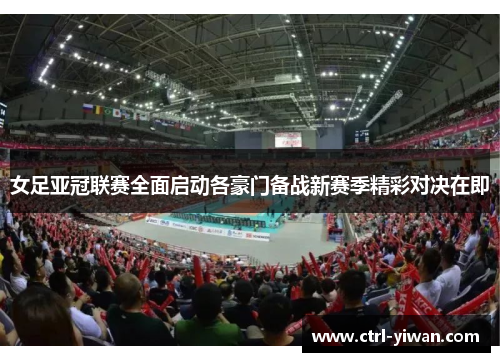 女足亚冠联赛全面启动各豪门备战新赛季精彩对决在即