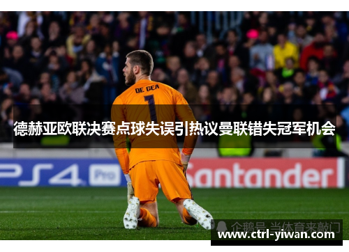 德赫亚欧联决赛点球失误引热议曼联错失冠军机会 德赫亚欧联决赛点球失误引热议曼联错失冠军机会
