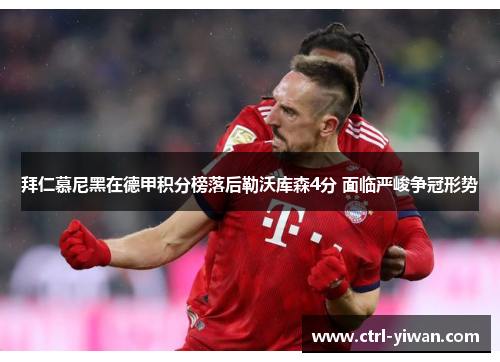 拜仁慕尼黑在德甲积分榜落后勒沃库森4分 面临严峻争冠形势 拜仁慕尼黑在德甲积分榜落后勒沃库森4分 面临严峻争冠形势
