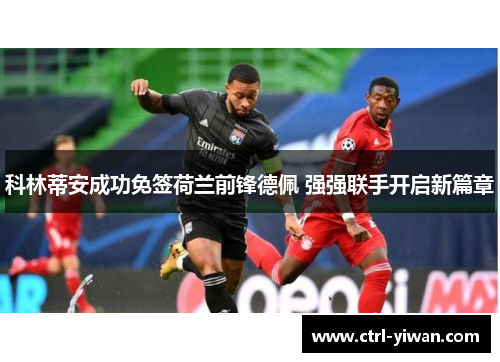 科林蒂安成功免签荷兰前锋德佩 强强联手开启新篇章