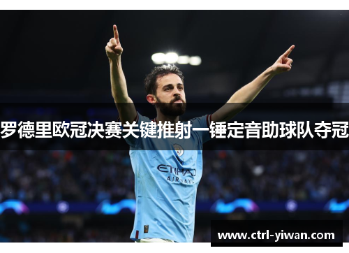 罗德里欧冠决赛关键推射一锤定音助球队夺冠