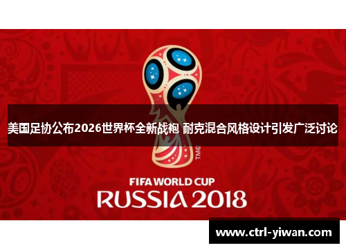 美国足协公布2026世界杯全新战袍 耐克混合风格设计引发广泛讨论