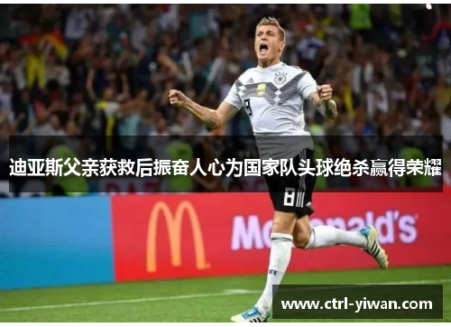 迪亚斯父亲获救后振奋人心为国家队头球绝杀赢得荣耀