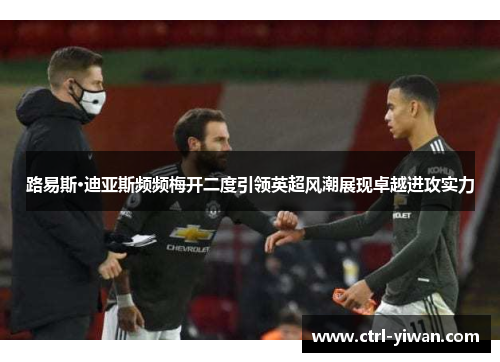 路易斯·迪亚斯频频梅开二度引领英超风潮展现卓越进攻实力