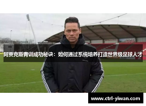 阿贾克斯青训成功秘诀：如何通过系统培养打造世界级足球人才