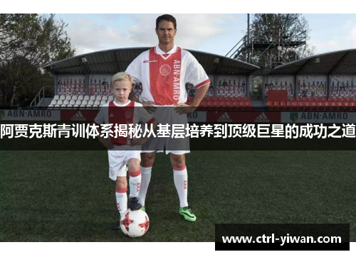 阿贾克斯青训体系揭秘从基层培养到顶级巨星的成功之道
