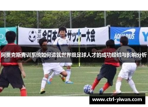 阿贾克斯青训系统如何造就世界级足球人才的成功经验与影响分析