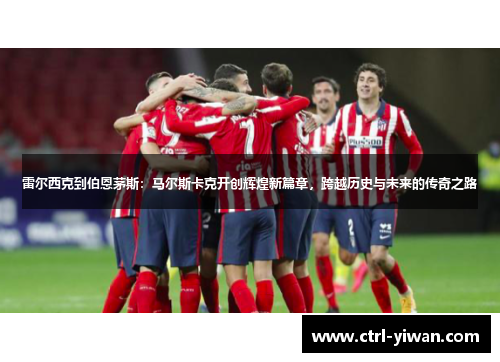 雷尔西克到伯恩茅斯：马尔斯卡克开创辉煌新篇章，跨越历史与未来的传奇之路