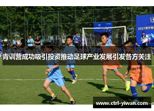 青训营成功吸引投资推动足球产业发展引发各方关注