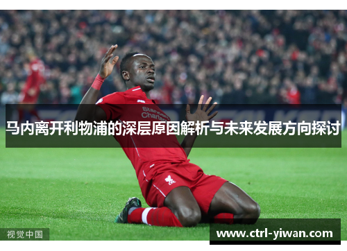马内离开利物浦的深层原因解析与未来发展方向探讨