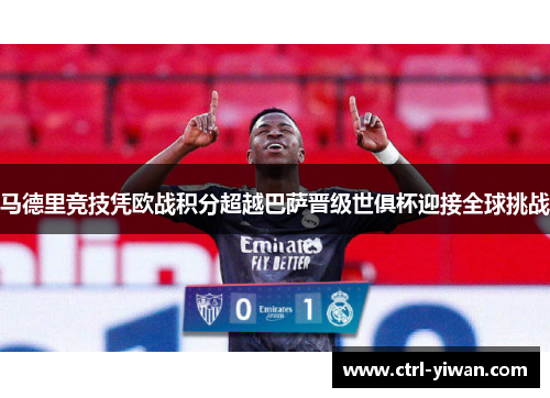 马德里竞技凭欧战积分超越巴萨晋级世俱杯迎接全球挑战