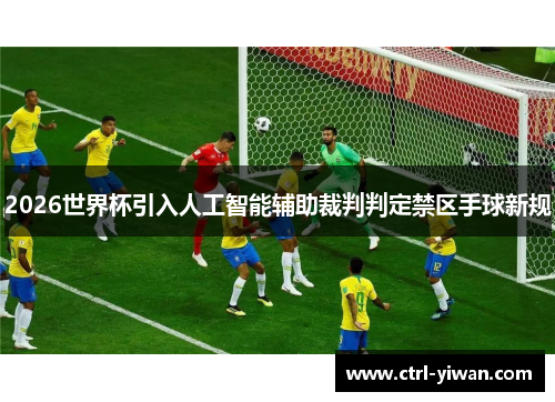 2026世界杯引入人工智能辅助裁判判定禁区手球新规