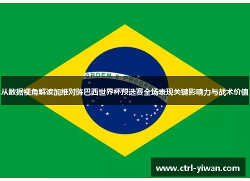 从数据视角解读加维对阵巴西世界杯预选赛全场表现关键影响力与战术价值 从数据视角解读加维对阵巴西世界杯预选赛全场表现关键影响力与战术价值