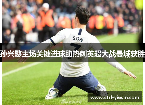 孙兴慜主场关键进球助热刺英超大战曼城获胜